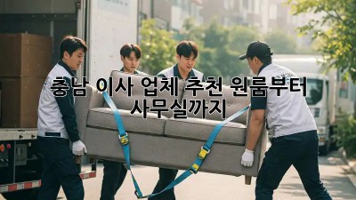 충남 이사 업체 추천: 원룸부터 사무실까지 🏡🏢