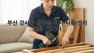 부산 강서구 사무실 이사? 서류 정리 꿀팁 10가지!