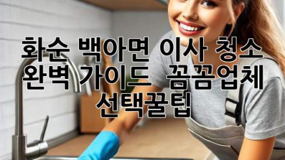 화순 백아면 이사 청소 완벽 가이드 🏡✨ [꼼꼼업체 선택꿀팁]