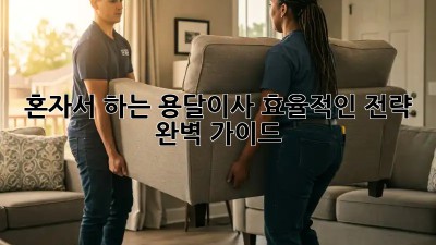 혼자서 하는 용달이사, 효율적인 전략 완벽 가이드!